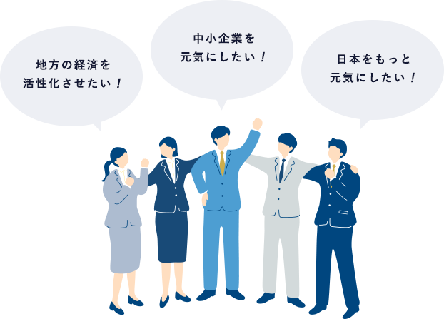 「地方の経済を活性化させたい!」「中小企業を元気にしたい!」「日本をもっと元気にしたい!」